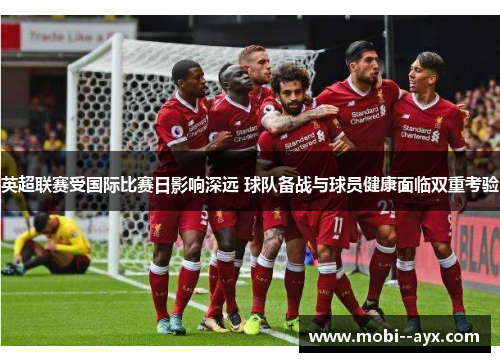 英超联赛受国际比赛日影响深远 球队备战与球员健康面临双重考验