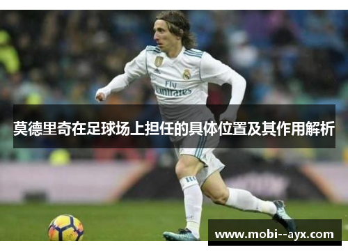 莫德里奇在足球场上担任的具体位置及其作用解析