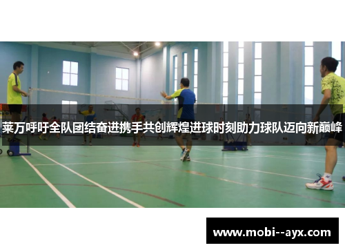 莱万呼吁全队团结奋进携手共创辉煌进球时刻助力球队迈向新巅峰 莱万呼吁全队团结奋进携手共创辉煌进球时刻助力球队迈向新巅峰