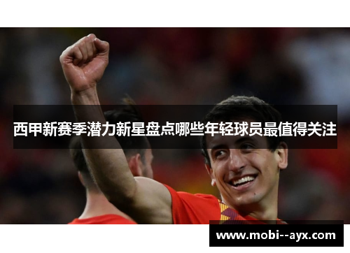 西甲新赛季潜力新星盘点哪些年轻球员最值得关注