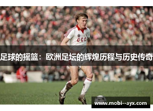 足球的摇篮:欧洲足坛的辉煌历程与历史传奇 足球的摇篮:欧洲足坛的辉煌历程与历史传奇
