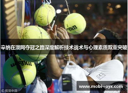 辛纳在澳网夺冠之路深度解析技术战术与心理素质双重突破 辛纳在澳网夺冠之路深度解析技术战术与心理素质双重突破