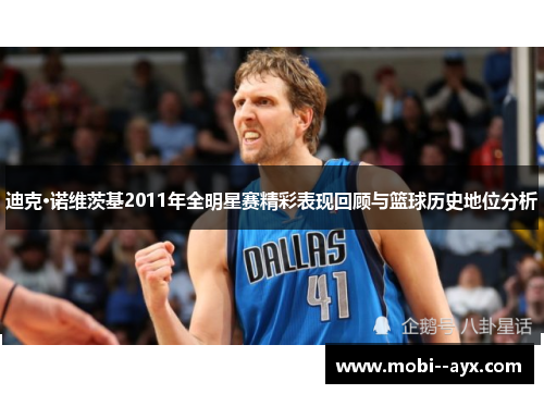 迪克·诺维茨基2011年全明星赛精彩表现回顾与篮球历史地位分析 迪克·诺维茨基2011年全明星赛精彩表现回顾与篮球历史地位分析