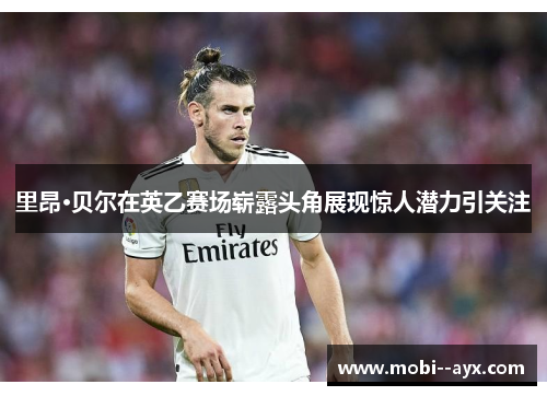 里昂·贝尔在英乙赛场崭露头角展现惊人潜力引关注 里昂·贝尔在英乙赛场崭露头角展现惊人潜力引关注