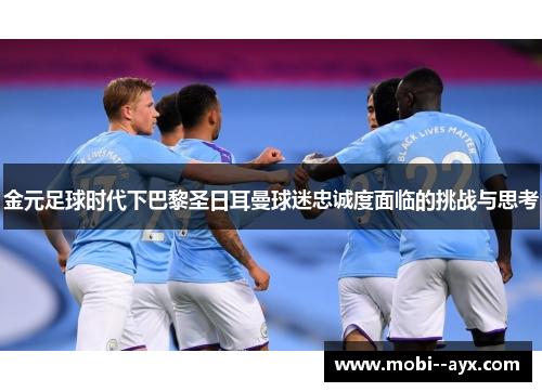 金元足球时代下巴黎圣日耳曼球迷忠诚度面临的挑战与思考