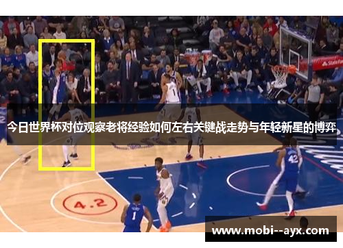 今日世界杯对位观察老将经验如何左右关键战走势与年轻新星的博弈