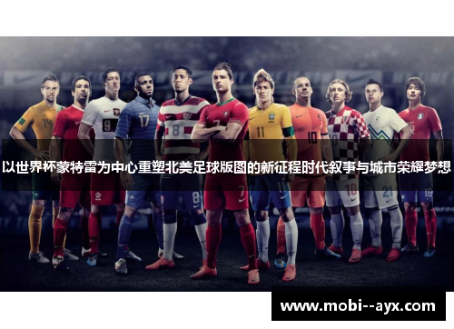 以世界杯蒙特雷为中心重塑北美足球版图的新征程时代叙事与城市荣耀梦想