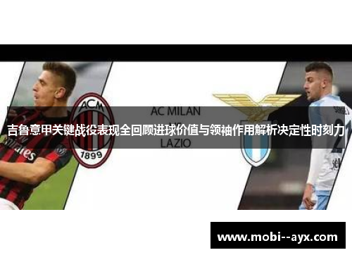 吉鲁意甲关键战役表现全回顾进球价值与领袖作用解析决定性时刻力