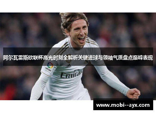 阿尔瓦雷斯欧联杯高光时刻全解析关键进球与领袖气质盘点巅峰表现