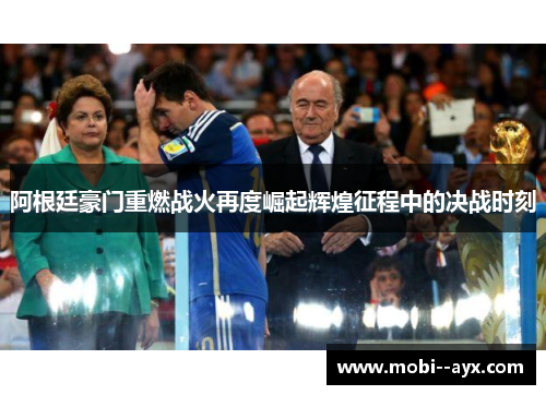 阿根廷豪门重燃战火再度崛起辉煌征程中的决战时刻