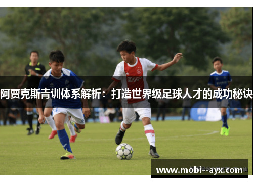 阿贾克斯青训体系解析:打造世界级足球人才的成功秘诀 阿贾克斯青训体系解析:打造世界级足球人才的成功秘诀