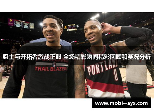 骑士与开拓者激战正酣 全场精彩瞬间精彩回顾和赛况分析