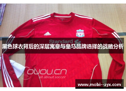 黑色球衣背后的深层寓意与皇马品牌选择的战略分析