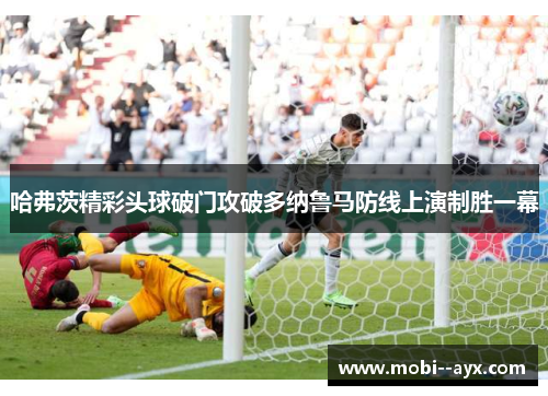 哈弗茨精彩头球破门攻破多纳鲁马防线上演制胜一幕