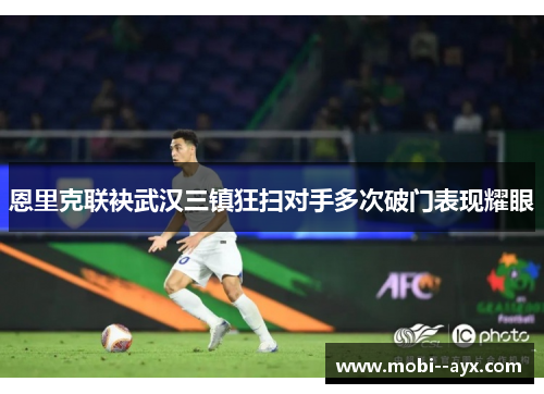 恩里克联袂武汉三镇狂扫对手多次破门表现耀眼