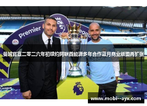 曼城官宣二零二六年初续约阿联酋能源多年合作蓝月商业版图再扩张