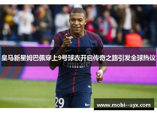 皇马新星姆巴佩穿上9号球衣开启传奇之路引发全球热议