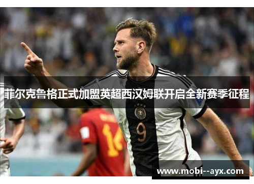 菲尔克鲁格正式加盟英超西汉姆联开启全新赛季征程 菲尔克鲁格正式加盟英超西汉姆联开启全新赛季征程