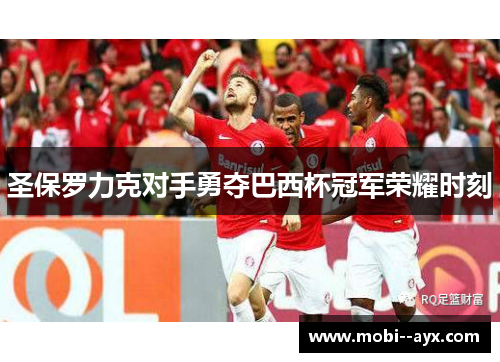 圣保罗力克对手勇夺巴西杯冠军荣耀时刻