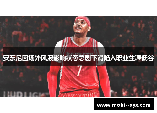 安东尼因场外风波影响状态急剧下滑陷入职业生涯低谷