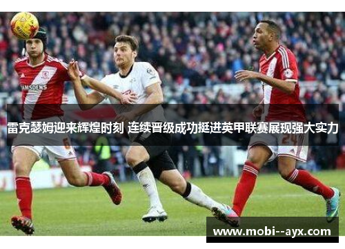 雷克瑟姆迎来辉煌时刻 连续晋级成功挺进英甲联赛展现强大实力 雷克瑟姆迎来辉煌时刻 连续晋级成功挺进英甲联赛展现强大实力