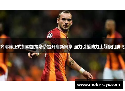 齐耶赫正式加盟加拉塔萨雷开启新篇章 强力引援助力土超豪门腾飞 齐耶赫正式加盟加拉塔萨雷开启新篇章 强力引援助力土超豪门腾飞