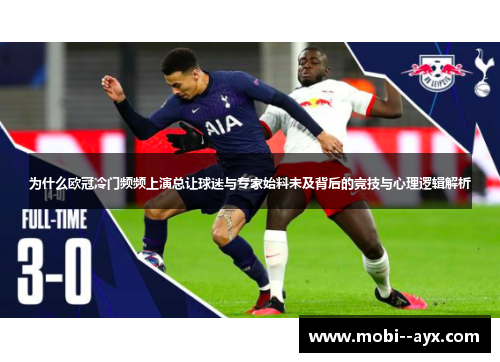 为什么欧冠冷门频频上演总让球迷与专家始料未及背后的竞技与心理逻辑解析 为什么欧冠冷门频频上演总让球迷与专家始料未及背后的竞技与心理逻辑解析