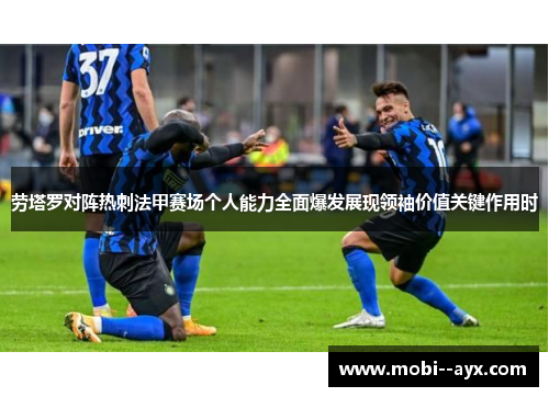 劳塔罗对阵热刺法甲赛场个人能力全面爆发展现领袖价值关键作用时 劳塔罗对阵热刺法甲赛场个人能力全面爆发展现领袖价值关键作用时