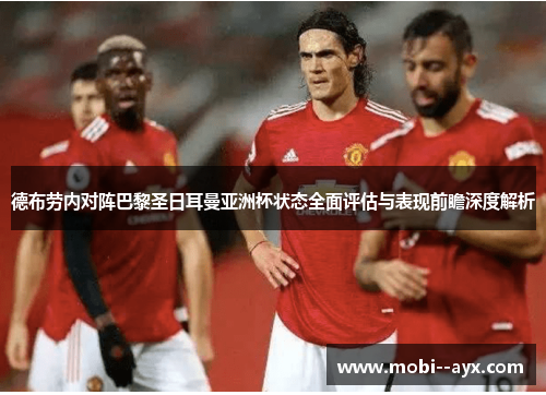德布劳内对阵巴黎圣日耳曼亚洲杯状态全面评估与表现前瞻深度解析 德布劳内对阵巴黎圣日耳曼亚洲杯状态全面评估与表现前瞻深度解析