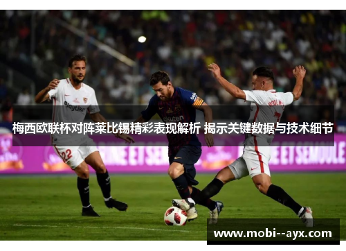 梅西欧联杯对阵莱比锡精彩表现解析 揭示关键数据与技术细节 梅西欧联杯对阵莱比锡精彩表现解析 揭示关键数据与技术细节