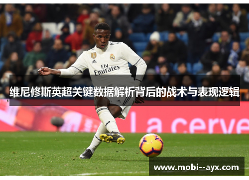 维尼修斯英超关键数据解析背后的战术与表现逻辑 维尼修斯英超关键数据解析背后的战术与表现逻辑