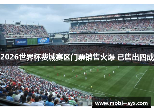 2026世界杯费城赛区门票销售火爆 已售出四成 2026世界杯费城赛区门票销售火爆 已售出四成