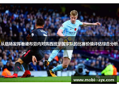 从临场发挥看德布劳内对阵西班牙国家队的比赛价值评估综合分析 从临场发挥看德布劳内对阵西班牙国家队的比赛价值评估综合分析