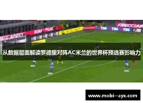从数据层面解读罗德里对阵AC米兰的世界杯预选赛影响力 从数据层面解读罗德里对阵AC米兰的世界杯预选赛影响力