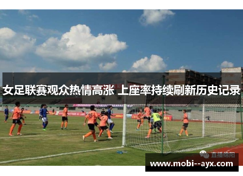 女足联赛观众热情高涨 上座率持续刷新历史记录 女足联赛观众热情高涨 上座率持续刷新历史记录