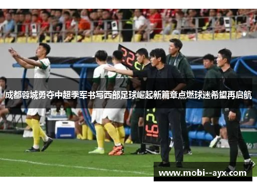 成都蓉城勇夺中超季军书写西部足球崛起新篇章点燃球迷希望再启航