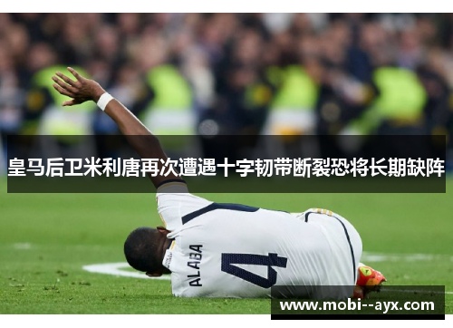 皇马后卫米利唐再次遭遇十字韧带断裂恐将长期缺阵 皇马后卫米利唐再次遭遇十字韧带断裂恐将长期缺阵