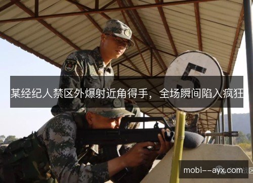 某经纪人禁区外爆射近角得手，全场瞬间陷入疯狂